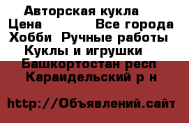 Авторская кукла . › Цена ­ 2 000 - Все города Хобби. Ручные работы » Куклы и игрушки   . Башкортостан респ.,Караидельский р-н